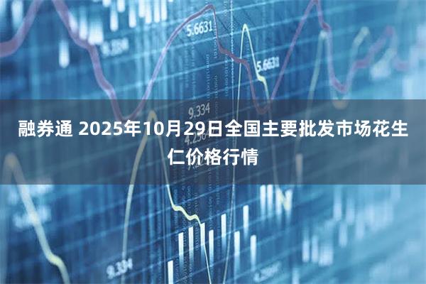 融券通 2025年10月29日全国主要批发市场花生仁价格行情
