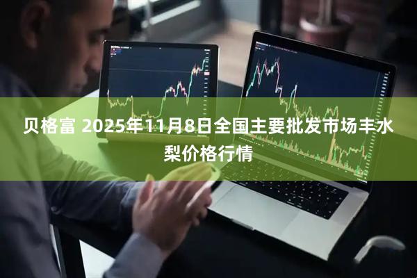 贝格富 2025年11月8日全国主要批发市场丰水梨价格行情