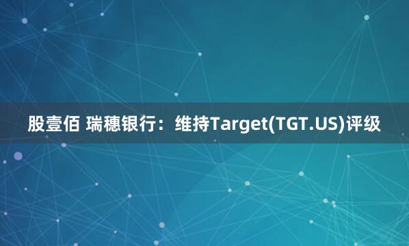 股壹佰 瑞穗银行：维持Target(TGT.US)评级