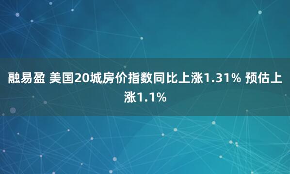 融易盈 美国20城房价指数同比上涨1.31% 预估上涨1.1%