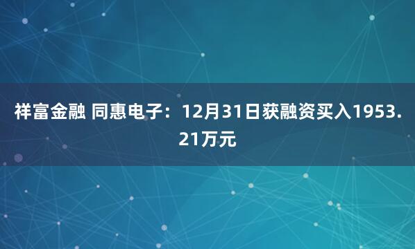 祥富金融 同惠电子：12月31日获融资买入1953.21万元