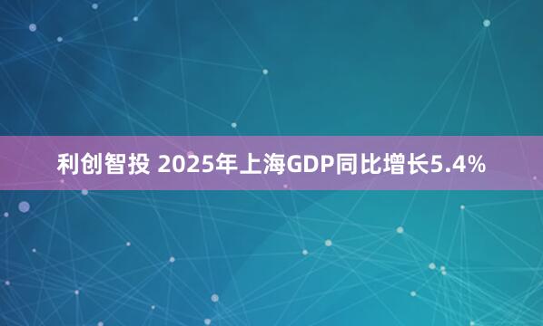 利创智投 2025年上海GDP同比增长5.4%