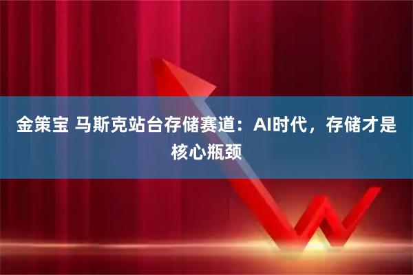 金策宝 马斯克站台存储赛道：AI时代，存储才是核心瓶颈