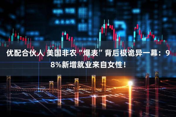 优配合伙人 美国非农“爆表”背后极诡异一幕：98%新增就业来自女性！